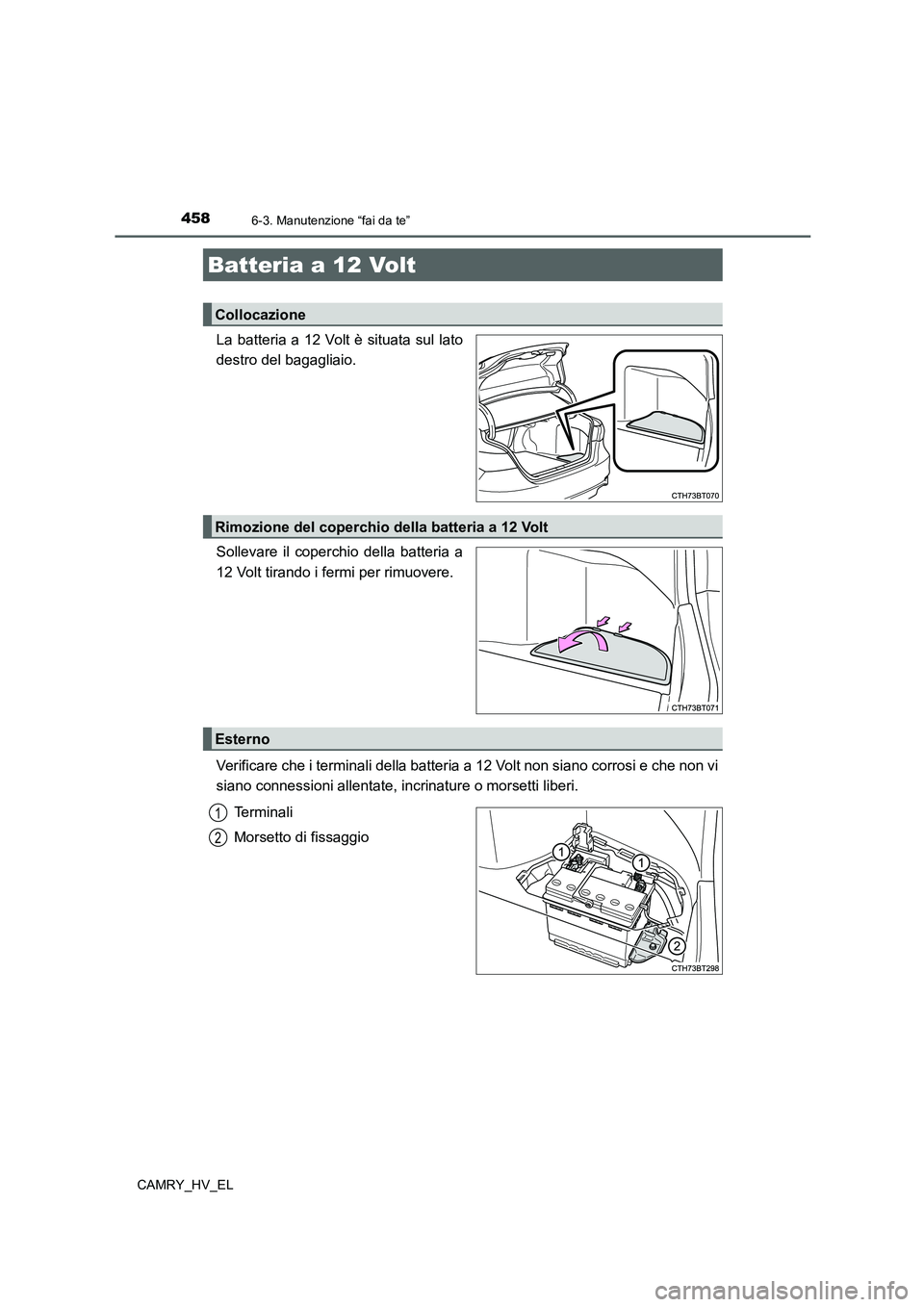 TOYOTA CAMRY 2022  Manuale duso (in Italian) 4586-3. Manutenzione “fai da te”
CAMRY_HV_EL
La batteria a 12 Volt è situata sul lato
destro del bagagliaio.
Sollevare il coperchio della batteria a
12 Volt tirando i fermi per rimuovere.
Verific
