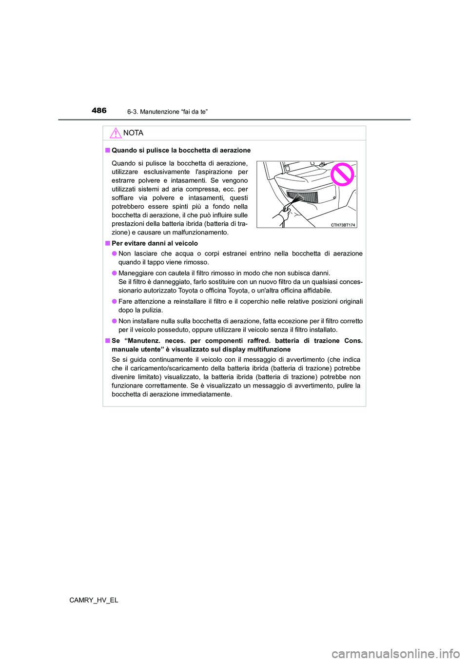 TOYOTA CAMRY 2022 Manuale duso (in Italian) 4866-3. Manutenzione “fai da te”
CAMRY_HV_EL
NOTA
■Quando si pulisce la bocchetta di aerazione
■Per evitare danni al veicolo
●Non lasciare che acqua o corpi estranei entrino nella bocchetta TOYOTA CAMRY 2022 Manuale duso (in Italian) 4866-3. Manutenzione “fai da te”
CAMRY_HV_EL
NOTA
■Quando si pulisce la bocchetta di aerazione
■Per evitare danni al veicolo
●Non lasciare che acqua o corpi estranei entrino nella bocchetta