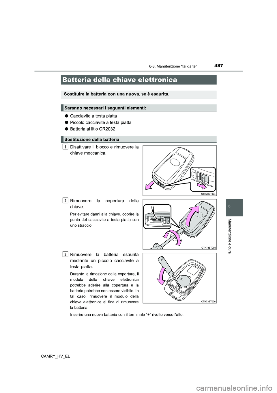 TOYOTA CAMRY 2022  Manuale duso (in Italian) 4876-3. Manutenzione “fai da te”
6
Manutenzione e cura
CAMRY_HV_EL
●Cacciavite a testa piatta
●Piccolo cacciavite a testa piatta
●Batteria al litio CR2032
Disattivare il blocco e rimuovere l