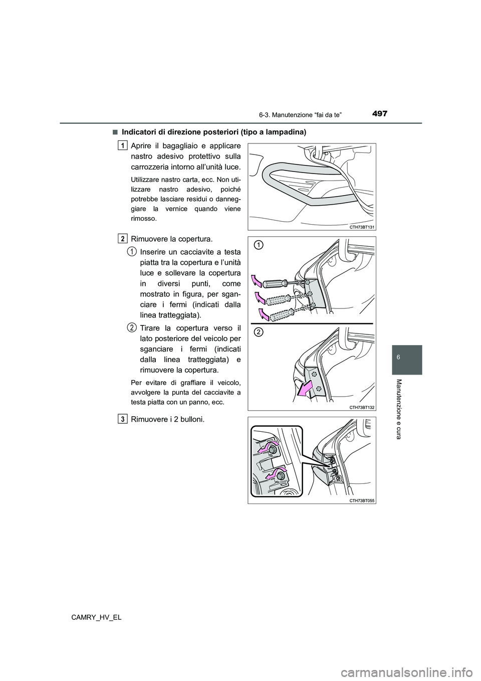 TOYOTA CAMRY 2022  Manuale duso (in Italian) 4976-3. Manutenzione “fai da te”
6
Manutenzione e cura
CAMRY_HV_EL■
Indicatori di direzione posteriori (tipo a lampadina)
Aprire il bagagliaio e applicare
nastro adesivo protettivo sulla
carrozz