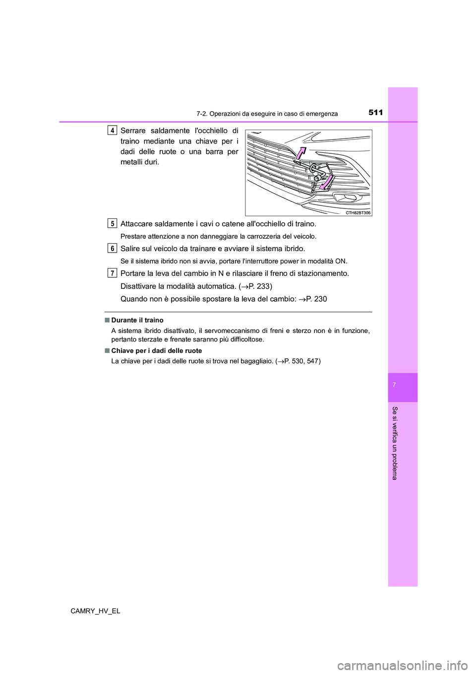 TOYOTA CAMRY 2022  Manuale duso (in Italian) 5117-2. Operazioni da eseguire in caso di emergenza
7
Se si verifica un problema
CAMRY_HV_EL
Serrare saldamente locchiello di
traino mediante una chiave per i
dadi delle ruote o una barra per
metalli