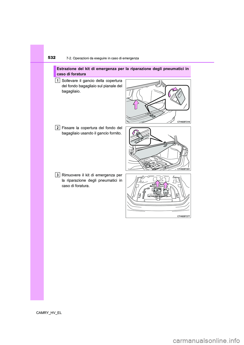 TOYOTA CAMRY 2022  Manuale duso (in Italian) 5327-2. Operazioni da eseguire in caso di emergenza
CAMRY_HV_EL
Sollevare il gancio della copertura
del fondo bagagliaio sul pianale del
bagagliaio.
Fissare la copertura del fondo del
bagagliaio usand