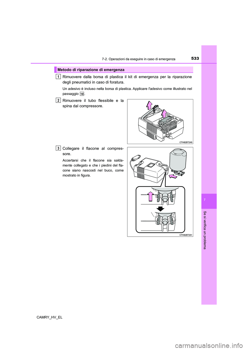 TOYOTA CAMRY 2022  Manuale duso (in Italian) 5337-2. Operazioni da eseguire in caso di emergenza
7
Se si verifica un problema
CAMRY_HV_EL
Rimuovere dalla borsa di plastica il kit di emergenza per la riparazione
degli pneumatici in caso di foratu