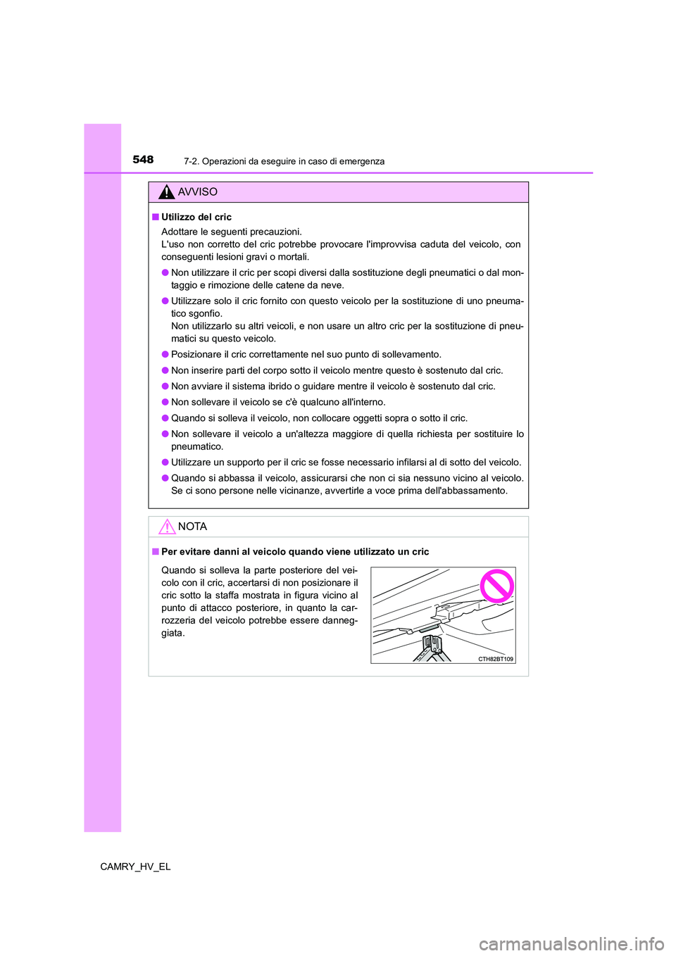 TOYOTA CAMRY 2022 Manuale duso (in Italian) 5487-2. Operazioni da eseguire in caso di emergenza
CAMRY_HV_EL
AV V I S O
■Utilizzo del cric
Adottare le seguenti precauzioni.
Luso non corretto del cric potrebbe provocare limprovvisa caduta de TOYOTA CAMRY 2022 Manuale duso (in Italian) 5487-2. Operazioni da eseguire in caso di emergenza
CAMRY_HV_EL
AV V I S O
■Utilizzo del cric
Adottare le seguenti precauzioni.
Luso non corretto del cric potrebbe provocare limprovvisa caduta de