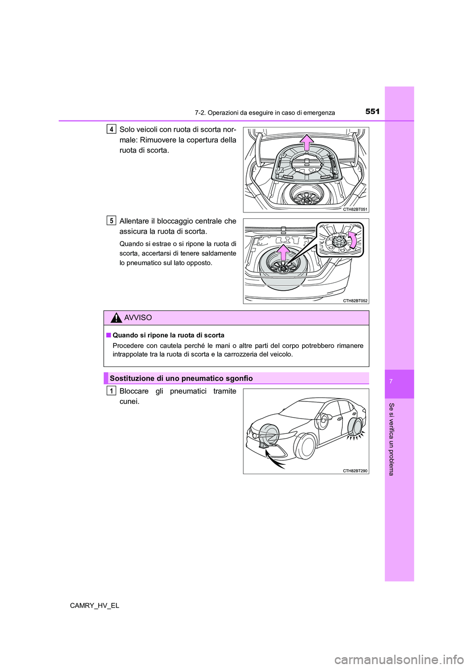 TOYOTA CAMRY 2022  Manuale duso (in Italian) 5517-2. Operazioni da eseguire in caso di emergenza
7
Se si verifica un problema
CAMRY_HV_EL
Solo veicoli con ruota di scorta nor-
male: Rimuovere la copertura della
ruota di scorta.
Allentare il bloc