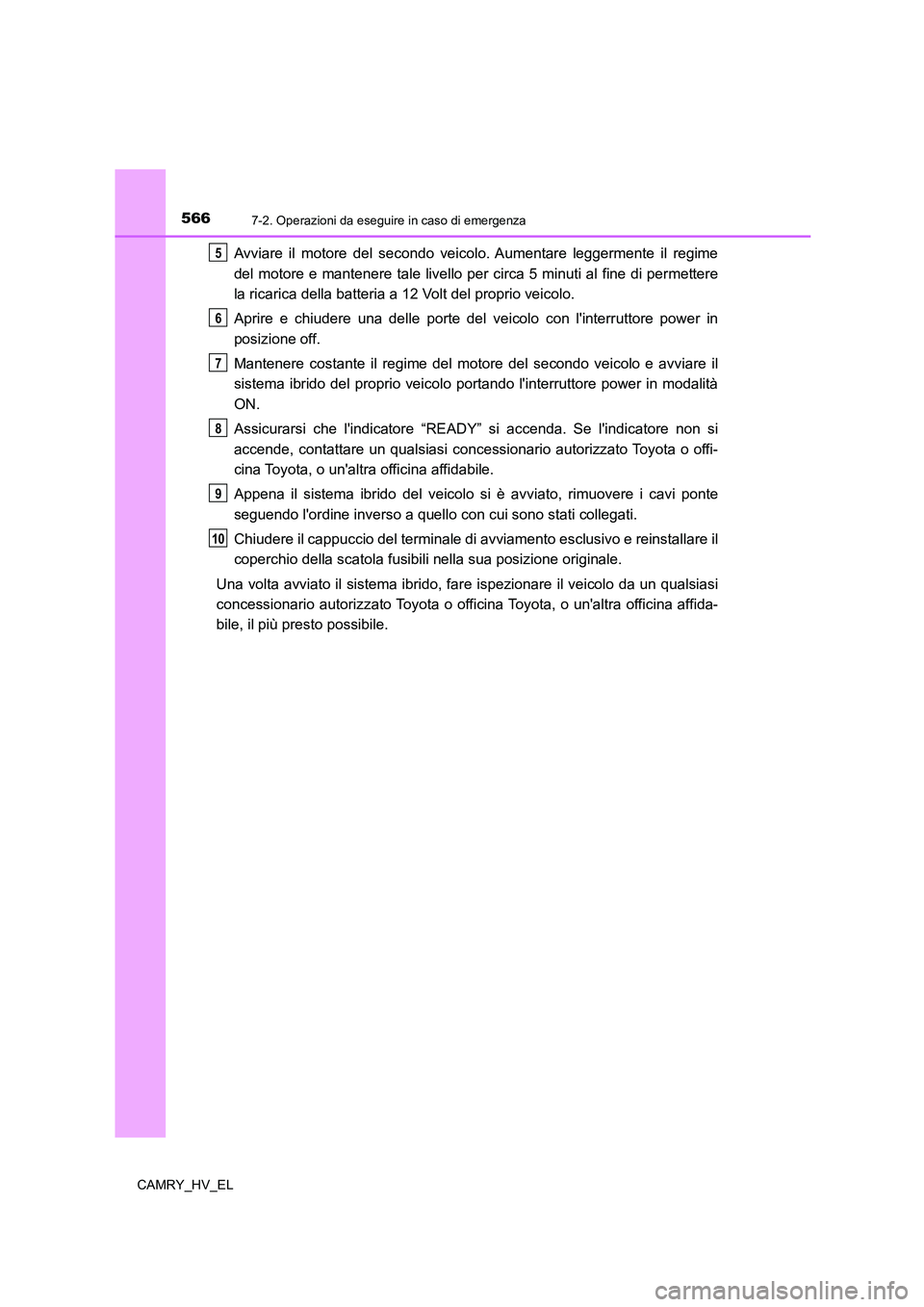 TOYOTA CAMRY 2022 Manuale duso (in Italian) 5667-2. Operazioni da eseguire in caso di emergenza
CAMRY_HV_EL
Avviare il motore del secondo veicolo. Aumentare leggermente il regime
del motore e mantenere tale livello per circa 5 minuti al fine di TOYOTA CAMRY 2022 Manuale duso (in Italian) 5667-2. Operazioni da eseguire in caso di emergenza
CAMRY_HV_EL
Avviare il motore del secondo veicolo. Aumentare leggermente il regime
del motore e mantenere tale livello per circa 5 minuti al fine di