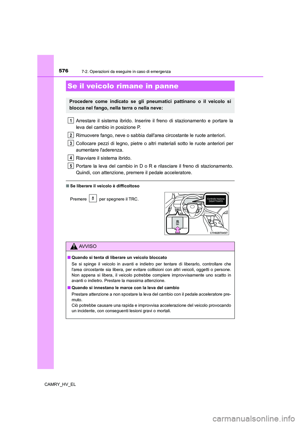 TOYOTA CAMRY 2022 Manuale duso (in Italian) 5767-2. Operazioni da eseguire in caso di emergenza
CAMRY_HV_EL
Arrestare il sistema ibrido. Inserire il freno di stazionamento e portare la
leva del cambio in posizione P.
Rimuovere fango, neve o sab TOYOTA CAMRY 2022 Manuale duso (in Italian) 5767-2. Operazioni da eseguire in caso di emergenza
CAMRY_HV_EL
Arrestare il sistema ibrido. Inserire il freno di stazionamento e portare la
leva del cambio in posizione P.
Rimuovere fango, neve o sab