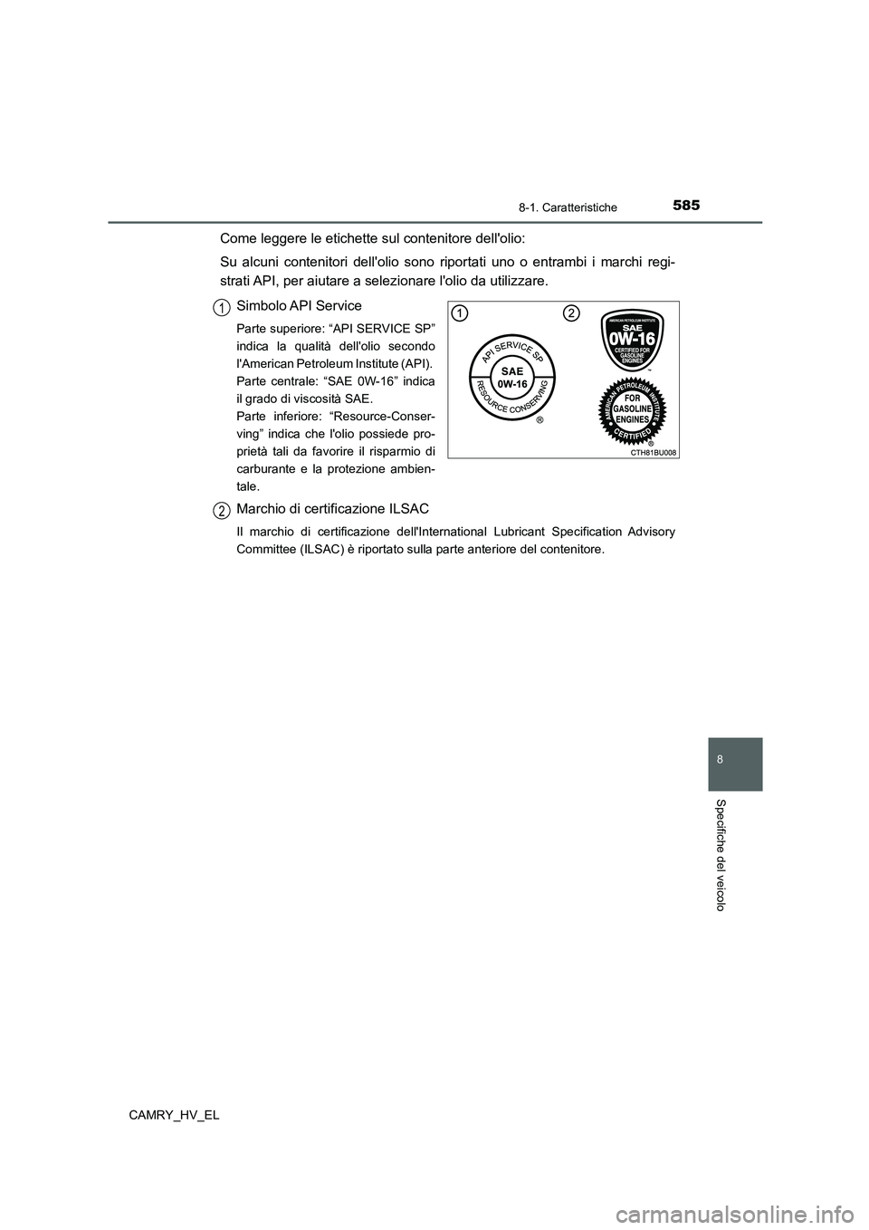 TOYOTA CAMRY 2022  Manuale duso (in Italian) 585
8
8-1. Caratteristiche
Specifiche del veicolo
CAMRY_HV_EL
Come leggere le etichette sul contenitore dellolio:
Su alcuni contenitori dellolio sono riportati uno o entrambi i marchi regi-
strati A