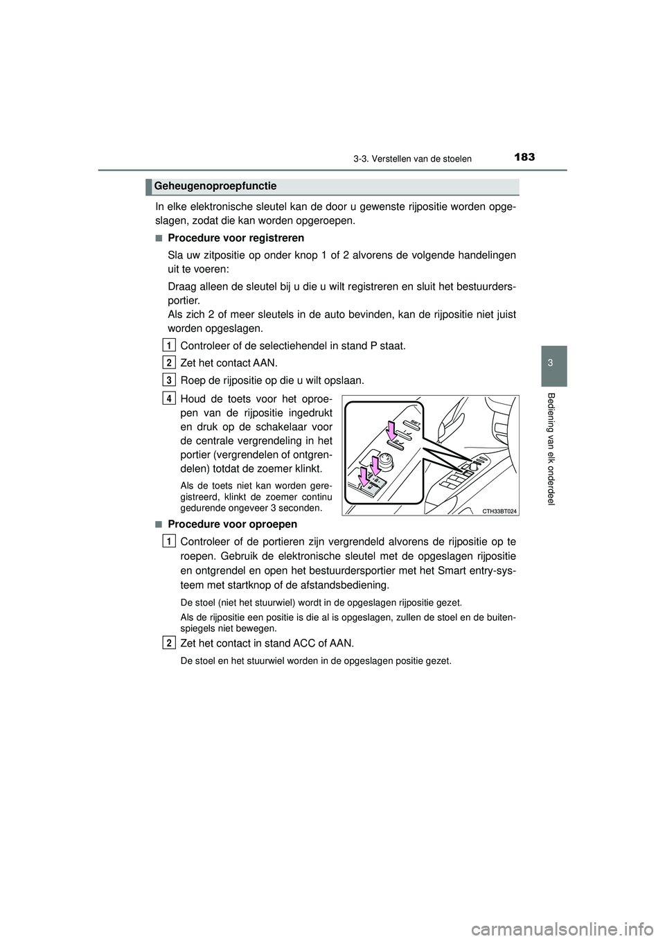 TOYOTA CAMRY 2022  Instructieboekje (in Dutch) 1833-3. Verstellen van de stoelen
CAMRY_HV_EE
3
Bediening van elk onderdeel
In elke elektronische sleutel kan de door u gewenste rijpositie worden opge-
slagen, zodat die kan worden opgeroepen.
■Pro