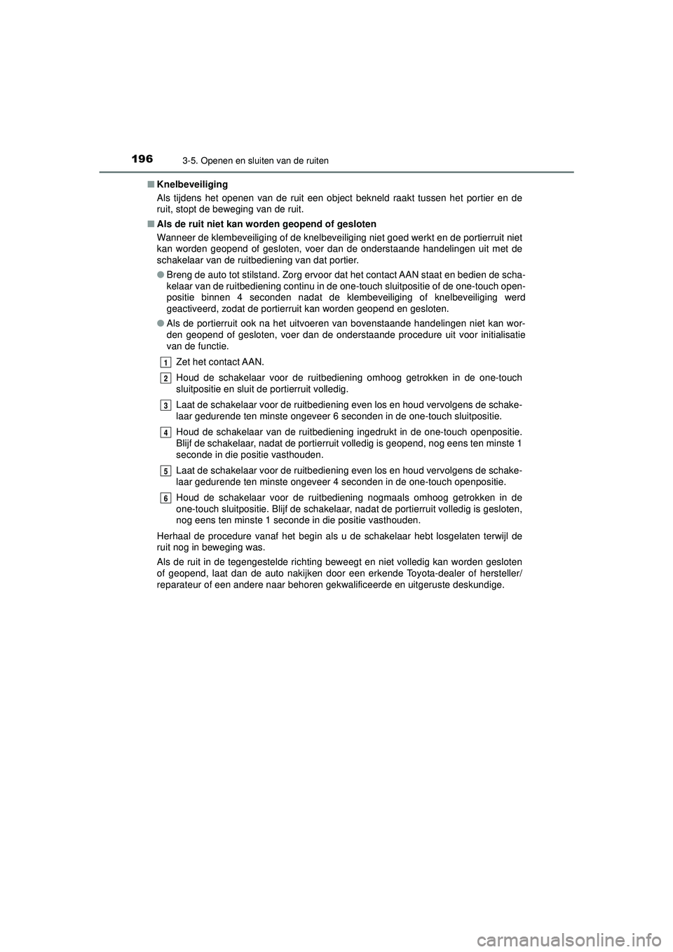 TOYOTA CAMRY 2022  Instructieboekje (in Dutch) 1963-5. Openen en sluiten van de ruiten
CAMRY_HV_EE■
Knelbeveiliging
Als tijdens het openen van de ruit een object bekneld raakt tussen het portier en de
ruit, stopt de beweging van de ruit.
■ Als