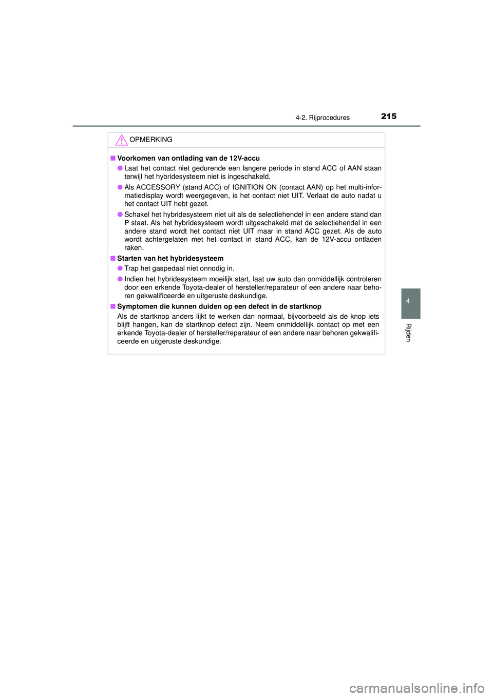 TOYOTA CAMRY 2022  Instructieboekje (in Dutch) 2154-2. Rijprocedures
CAMRY_HV_EE
4
Rijden
OPMERKING
■Voorkomen van ontlading van de 12V-accu
● Laat het contact niet gedurende een langere periode in stand ACC of AAN staan
terwijl het hybridesys