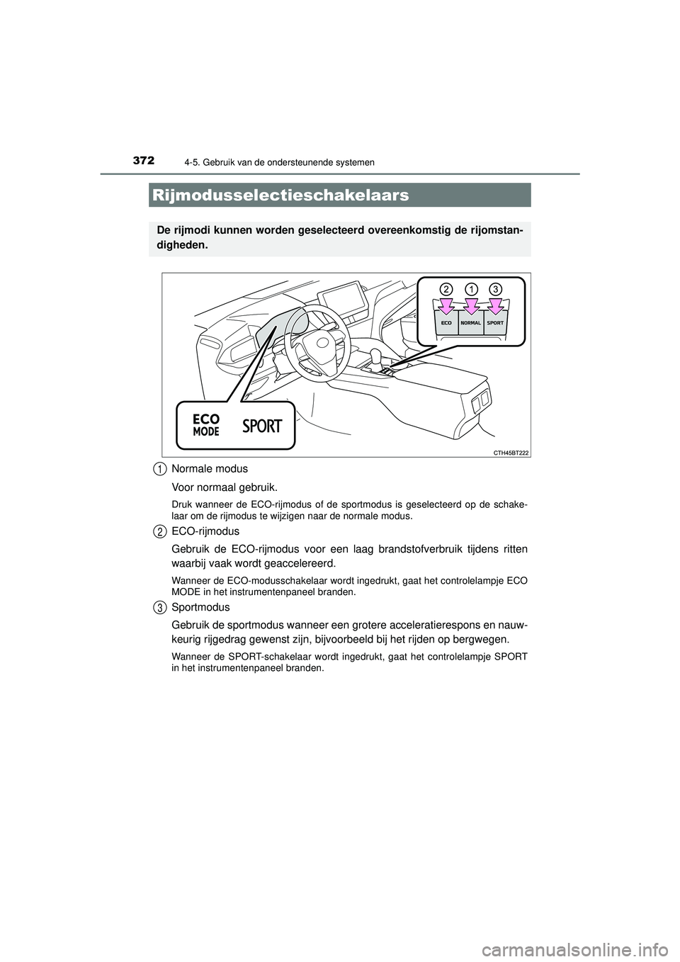 TOYOTA CAMRY 2022  Instructieboekje (in Dutch) 3724-5. Gebruik van de ondersteunende systemen
CAMRY_HV_EE
Normale modus
Voor normaal gebruik.
Druk wanneer de ECO-rijmodus of de sportmodus is geselecteerd op de schake-
laar om de rijmodus te wijzig
