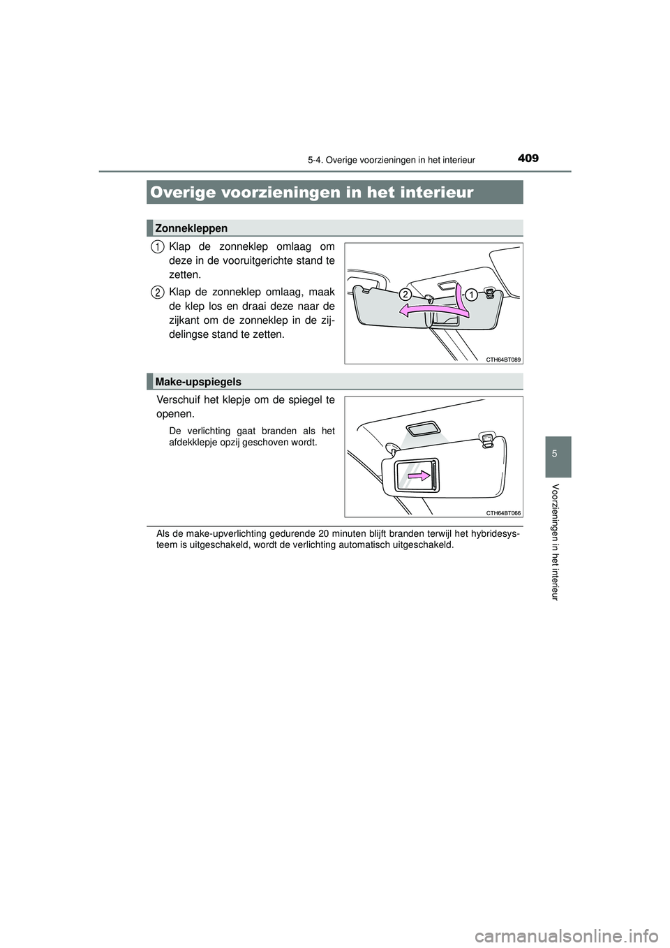 TOYOTA CAMRY 2022  Instructieboekje (in Dutch) 409
CAMRY_HV_EE
5
Voorzieningen in het interieur
5-4. Overige voorzieningen in het interieur
Klap de zonneklep omlaag om
deze in de vooruitgerichte stand te
zetten.
Klap de zonneklep omlaag, maak
de k