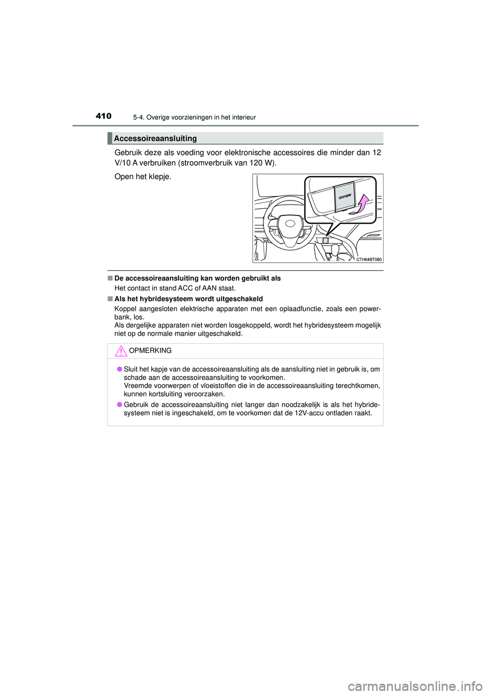 TOYOTA CAMRY 2022  Instructieboekje (in Dutch) 4105-4. Overige voorzieningen in het interieur
CAMRY_HV_EE
Gebruik deze als voeding voor elektronische accessoires die minder dan 12
V/10 A verbruiken (stroomverbruik van 120 W).
Open het klepje.
■D