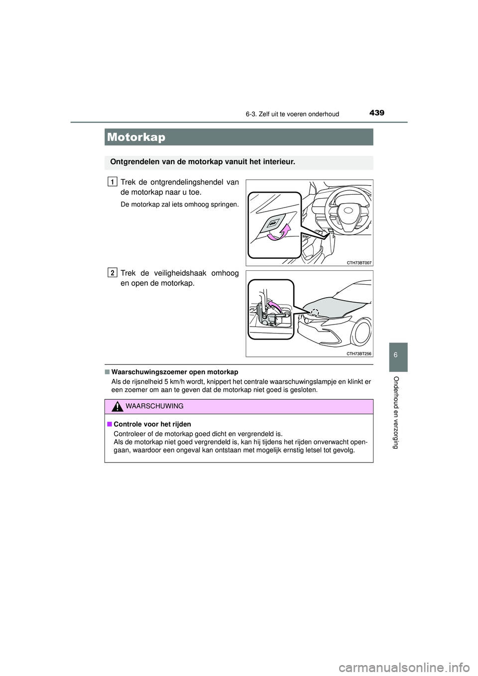 TOYOTA CAMRY 2022  Instructieboekje (in Dutch) 4396-3. Zelf uit te voeren onderhoud
CAMRY_HV_EE
6
Onderhoud en verzorging
Trek de ontgrendelingshendel van
de motorkap naar u toe.
De motorkap zal iets omhoog springen.
Trek de veiligheidshaak omhoog