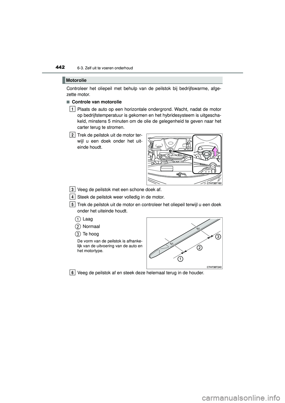 TOYOTA CAMRY 2022  Instructieboekje (in Dutch) 4426-3. Zelf uit te voeren onderhoud
CAMRY_HV_EE
Controleer het oliepeil met behulp van de peilstok bij bedrijfswarme, afge-
zette motor.
■Controle van motoroliePlaats de auto op een horizontale ond