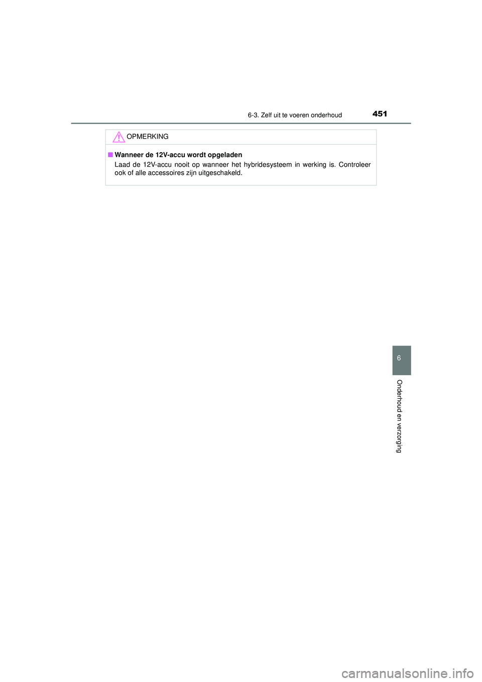TOYOTA CAMRY 2022  Instructieboekje (in Dutch) 4516-3. Zelf uit te voeren onderhoud
CAMRY_HV_EE
6
Onderhoud en verzorging
OPMERKING
■Wanneer de 12V-accu wordt opgeladen
Laad de 12V-accu nooit op wanneer het hybridesysteem in werking is. Controle