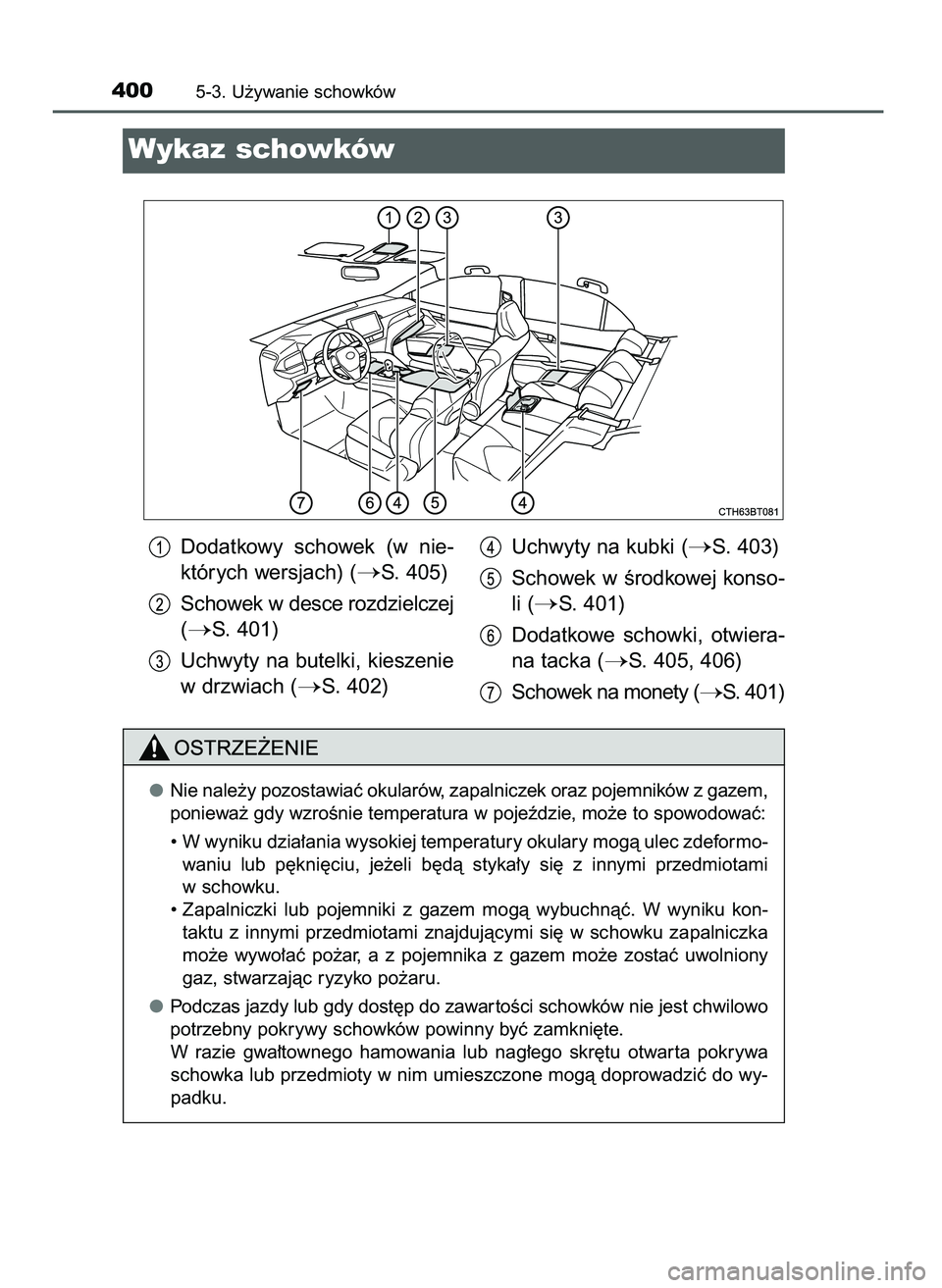 TOYOTA CAMRY 2022 Instrukcja obsługi (in Polish) 4005-3. U˝ywanie schowków
Wykaz schowków
Nie nale˝y pozostawiaç okularów, zapalniczek oraz pojemników z gazem,
poniewa˝ gdy wzroÊnie temperatura w pojeêdzie, mo˝e to spowodowaç:
• W wyni TOYOTA CAMRY 2022 Instrukcja obsługi (in Polish) 4005-3. U˝ywanie schowków
Wykaz schowków
Nie nale˝y pozostawiaç okularów, zapalniczek oraz pojemników z gazem,
poniewa˝ gdy wzroÊnie temperatura w pojeêdzie, mo˝e to spowodowaç:
• W wyni