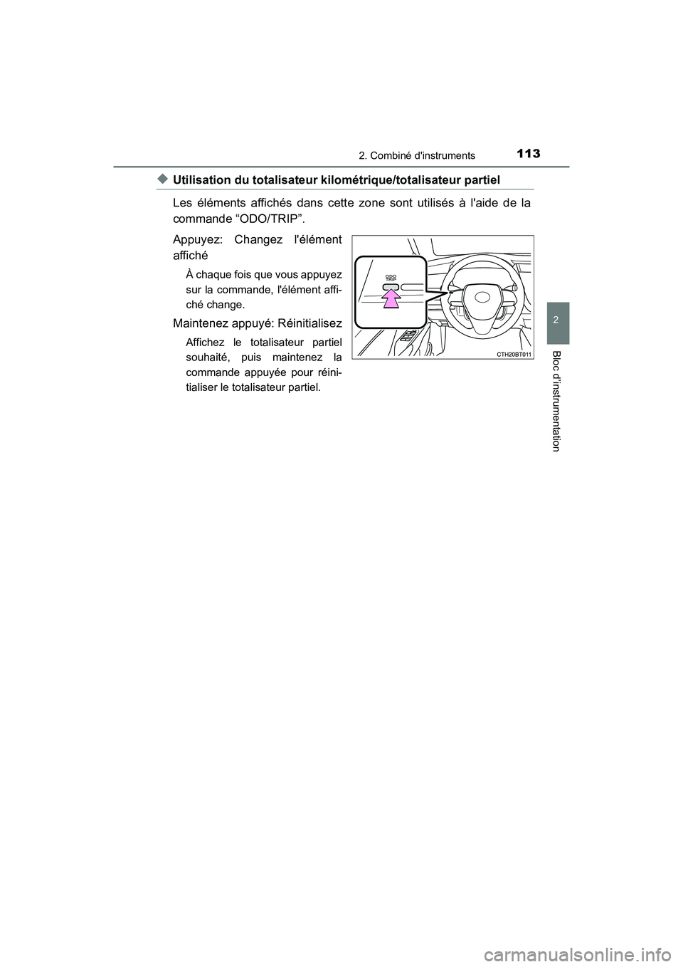 TOYOTA CAMRY 2018  Manuel du propriétaire (in French) 1132. Combiné dinstruments
2
Bloc d’instrumentation
CAMRY_D (OM33B95D)
◆Utilisation du totalisateur kilométrique/totalisateur partiel  
Les éléments affichés dans cette zone sont utilisés 
