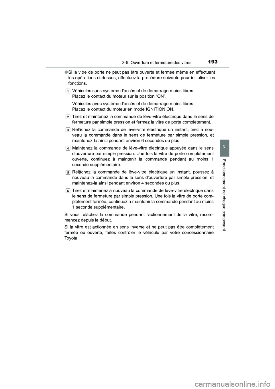 TOYOTA CAMRY 2018  Manuel du propriétaire (in French) 1933-5. Ouverture et fermeture des vitres
3
Fonctionnement de chaque composant
CAMRY_D (OM33B95D) 
● Si la vitre de porte ne peut pas être ouverte et fermée même en effectuant 
les opérations ci