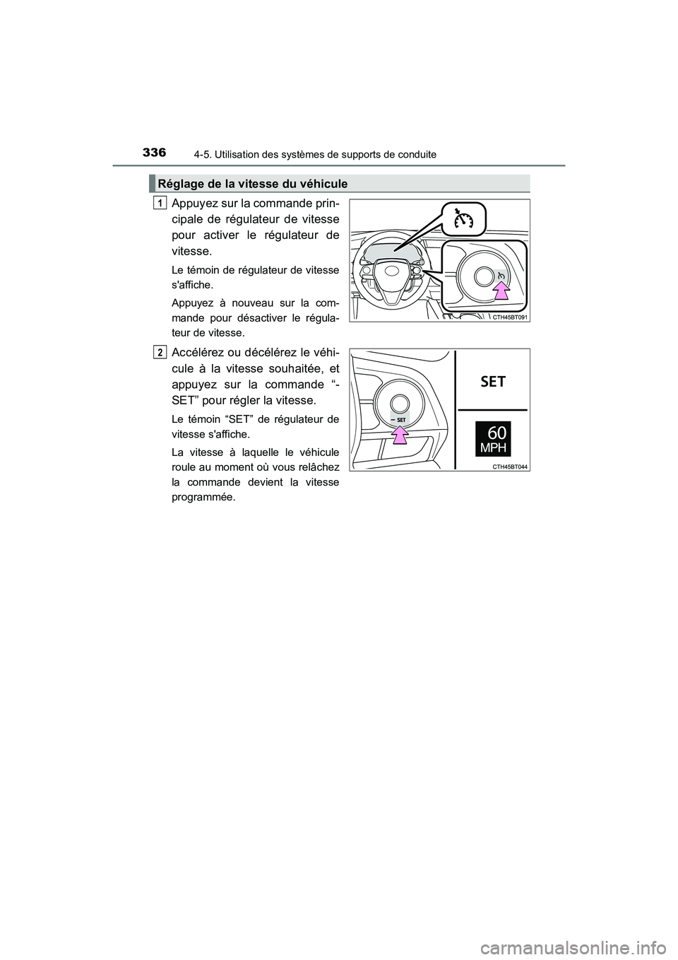 TOYOTA CAMRY 2018  Manuel du propriétaire (in French) 3364-5. Utilisation des systèmes de supports de conduite
CAMRY_D (OM33B95D)
Appuyez sur la commande prin- 
cipale de régulateur de vitesse 
pour activer le régulateur de
vitesse. 
Le témoin de ré
