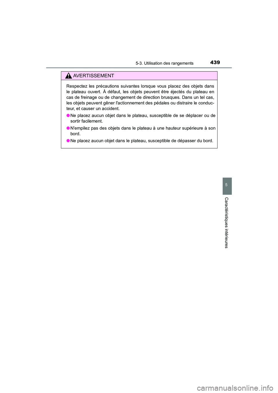 TOYOTA CAMRY 2018  Manuel du propriétaire (in French) 4395-3. Utilisation des rangements
5
Caractéristiques intérieures
CAMRY_D (OM33B95D)
AVERTISSEMENT
Respectez les précautions suivantes lorsque vous placez des objets dans 
le plateau ouvert. À dé