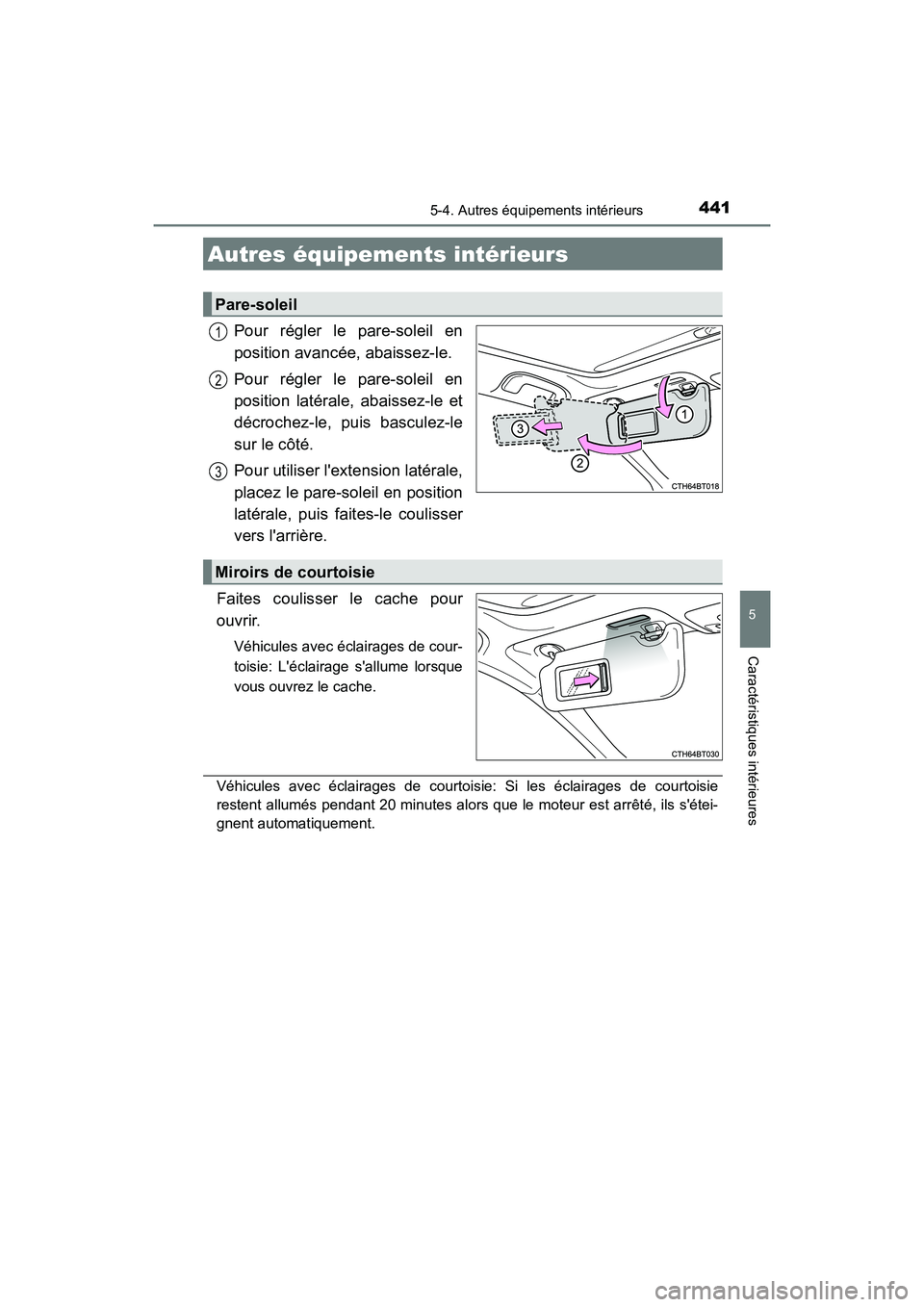 TOYOTA CAMRY 2018  Manuel du propriétaire (in French) 441
5
Caractéristiques intérieures
CAMRY_D (OM33B95D)
5-4. Autres équipements intérieurs
Pour régler le pare-soleil en 
position avancée, abaissez-le. 
Pour régler le pare-soleil en 
position l