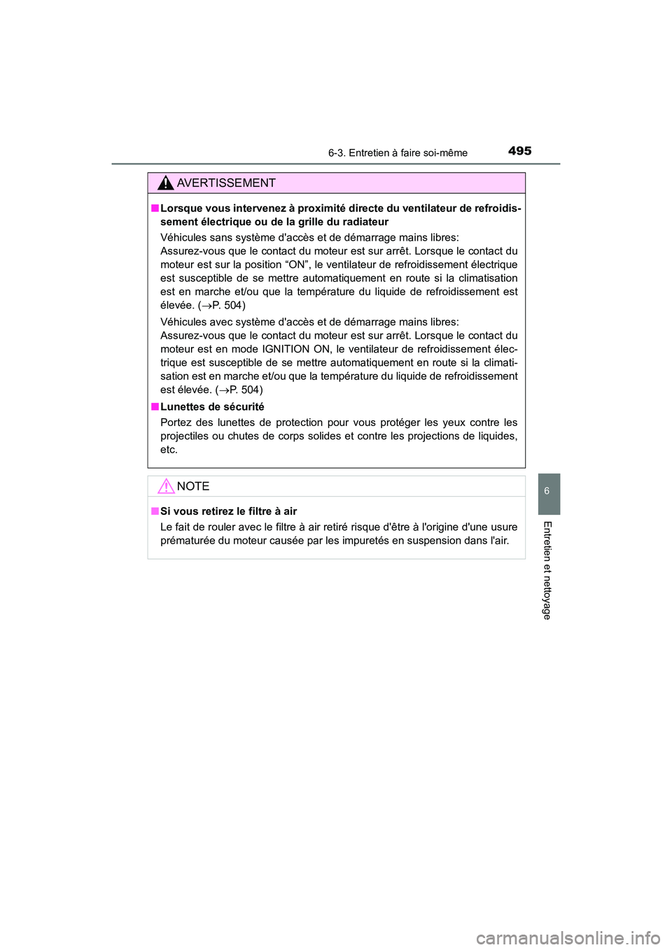 TOYOTA CAMRY 2018  Manuel du propriétaire (in French) 4956-3. Entretien à faire soi-même
6
Entretien et nettoyage
CAMRY_D (OM33B95D)
AVERTISSEMENT
■Lorsque vous intervenez à proximité directe du ventilateur de refroidis- 
sement électrique ou de l