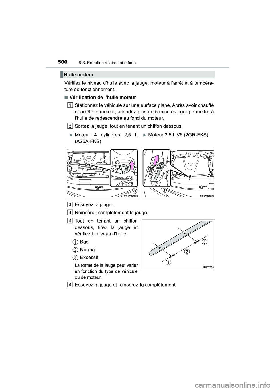 TOYOTA CAMRY 2018  Manuel du propriétaire (in French) 5006-3. Entretien à faire soi-même
CAMRY_D (OM33B95D)
Vérifiez le niveau dhuile avec la jauge, moteur à larrêt et à tempéra- 
ture de fonctionnement.
■Vérification de lhuile moteur 
Stati