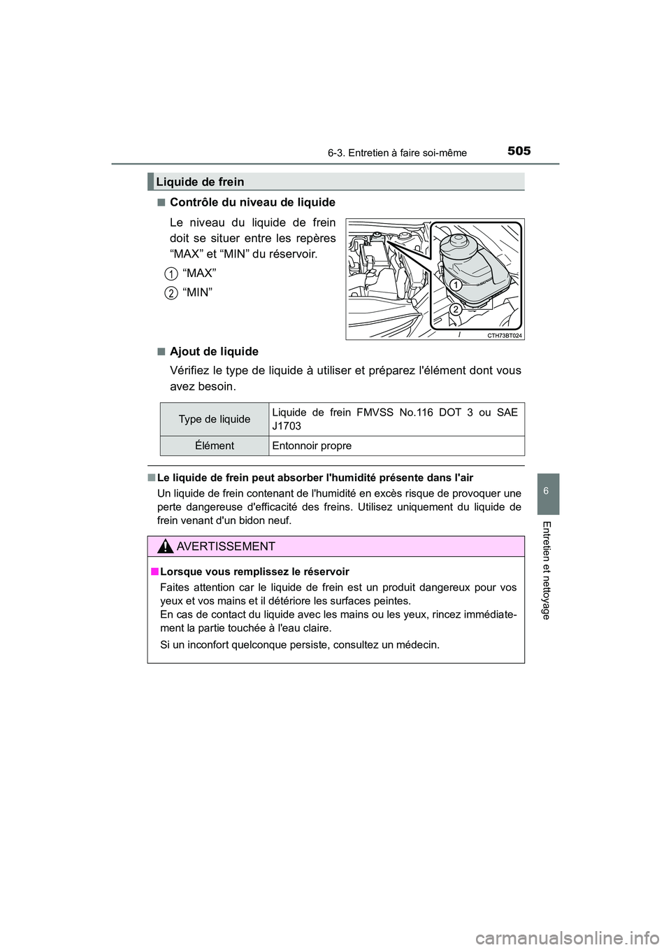 TOYOTA CAMRY 2018  Manuel du propriétaire (in French) 5056-3. Entretien à faire soi-même
6
Entretien et nettoyage
CAMRY_D (OM33B95D) 
■Contrôle du niveau de liquide 
Le niveau du liquide de frein 
doit se situer entre les repères 
“MAX” et “M