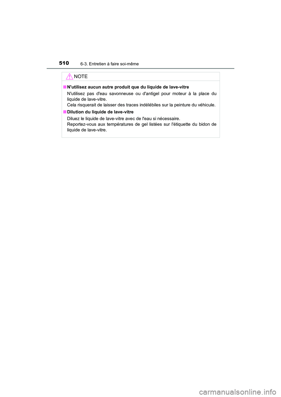 TOYOTA CAMRY 2018  Manuel du propriétaire (in French) 5106-3. Entretien à faire soi-même
CAMRY_D (OM33B95D)
NOTE
■Nutilisez aucun autre produit que du liquide de lave-vitre  
Nutilisez pas deau savonneuse ou dantigel pour moteur à la place du 
l