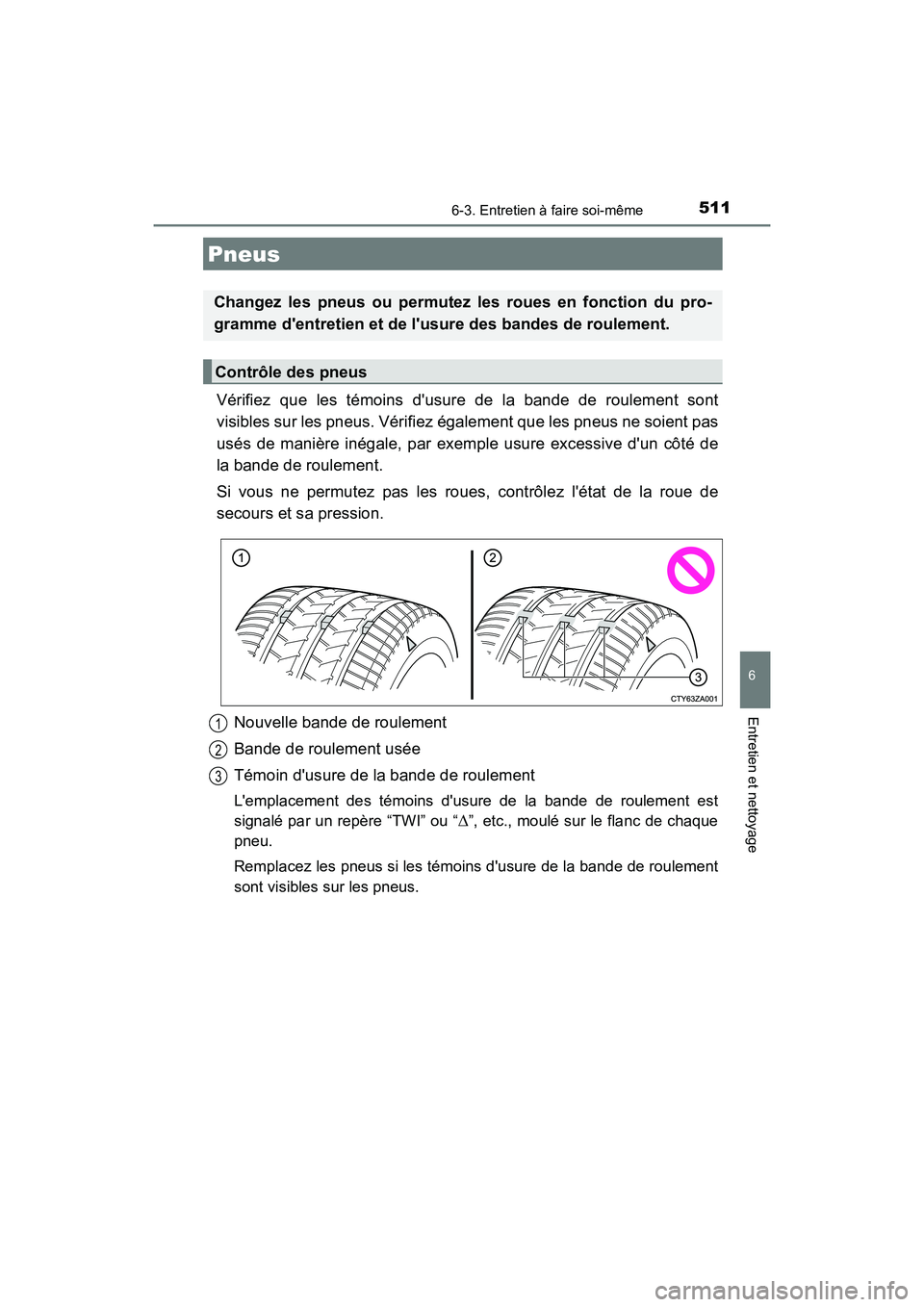 TOYOTA CAMRY 2018  Manuel du propriétaire (in French) 5116-3. Entretien à faire soi-même
6
Entretien et nettoyage
CAMRY_D (OM33B95D)
Vérifiez que les témoins dusure de la bande de roulement sont 
visibles sur les pneus. Vérifiez également que les 