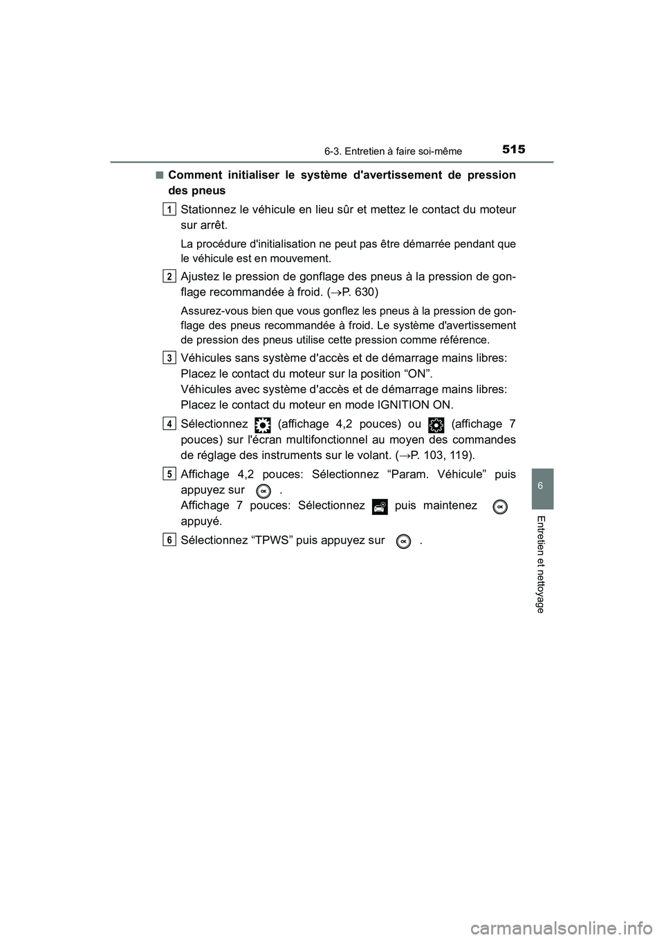 TOYOTA CAMRY 2018  Manuel du propriétaire (in French) 5156-3. Entretien à faire soi-même
6
Entretien et nettoyage
CAMRY_D (OM33B95D) 
■Comment initialiser le système davertissement de pression 
des pneus 
Stationnez le véhicule en lieu sûr et met