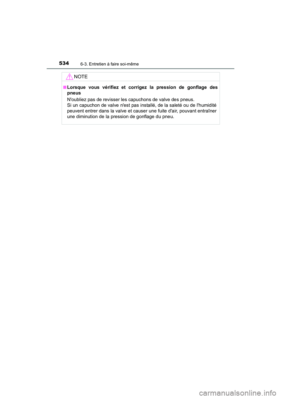 TOYOTA CAMRY 2018  Manuel du propriétaire (in French) 5346-3. Entretien à faire soi-même
CAMRY_D (OM33B95D)
NOTE
■Lorsque vous vérifiez et corrigez la pression de gonflage des 
pneus 
Noubliez pas de revisser les capuchons de valve des pneus. 
Si u
