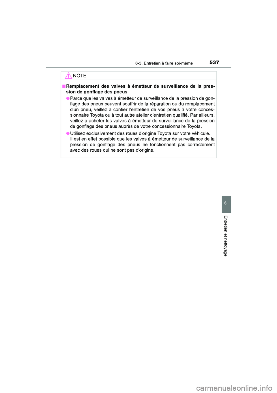 TOYOTA CAMRY 2018  Manuel du propriétaire (in French) 5376-3. Entretien à faire soi-même
6
Entretien et nettoyage
CAMRY_D (OM33B95D)
NOTE
■Remplacement des valves à émetteur de surveillance de la pres- 
sion de gonflage des pneus
●Parce que les v