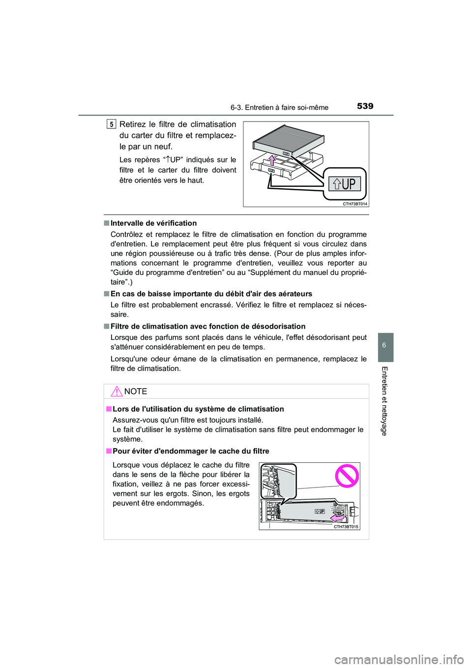 TOYOTA CAMRY 2018  Manuel du propriétaire (in French) 5396-3. Entretien à faire soi-même
6
Entretien et nettoyage
CAMRY_D (OM33B95D)
Retirez le filtre de climatisation 
du carter du filtre et remplacez-
le par un neuf.
Les repères “ UP” indiqu