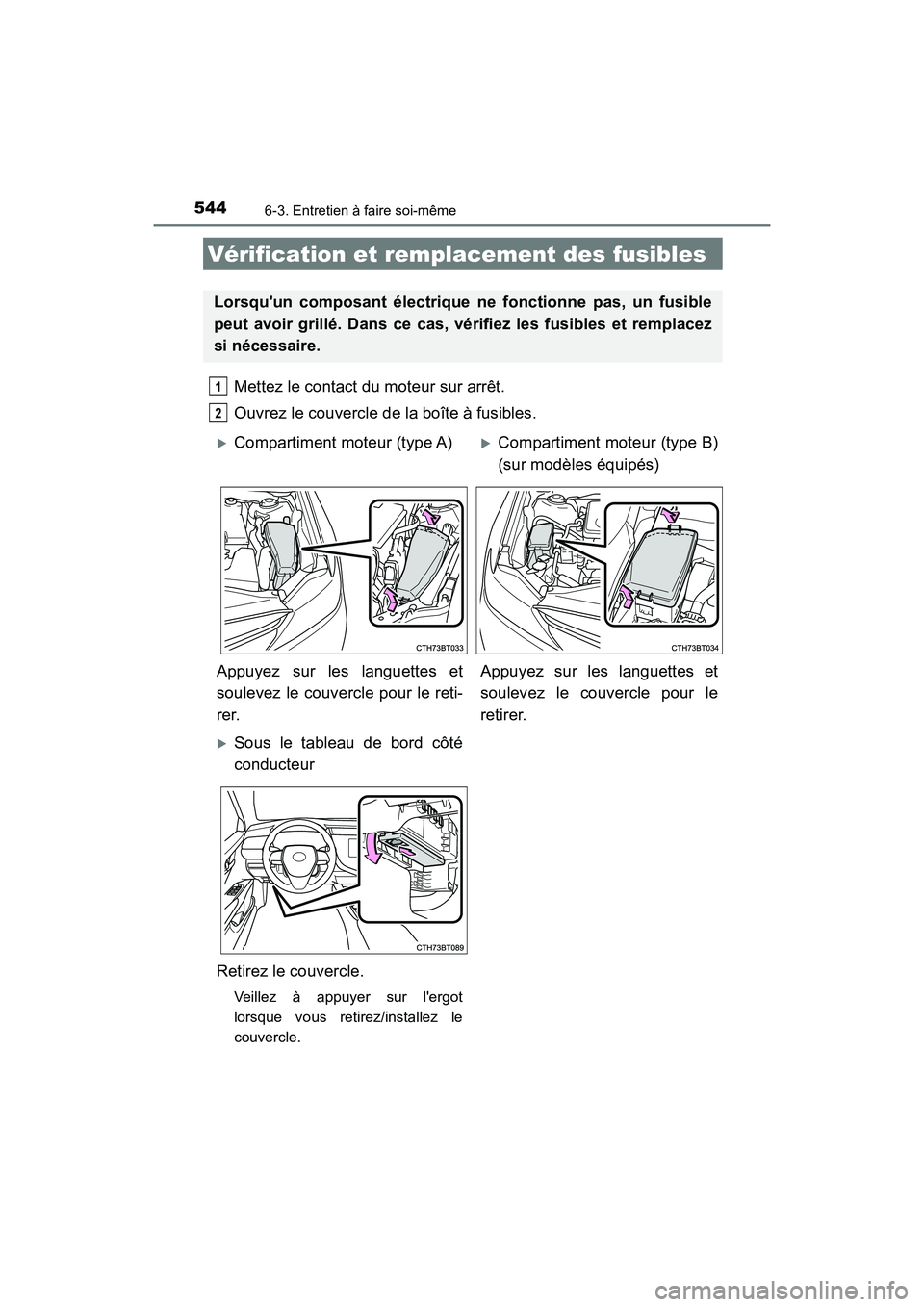 TOYOTA CAMRY 2018  Manuel du propriétaire (in French) 5446-3. Entretien à faire soi-même
CAMRY_D (OM33B95D)
Mettez le contact du moteur sur arrêt. 
Ouvrez le couvercle de la boîte à fusibles. 
Vérification et remplacement des fusibles
Lorsquun com