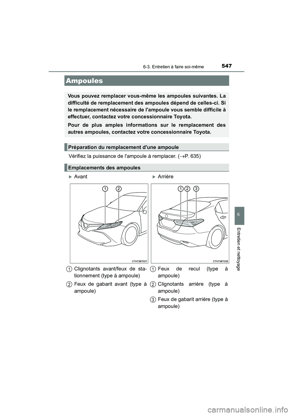 TOYOTA CAMRY 2018  Manuel du propriétaire (in French) 5476-3. Entretien à faire soi-même
6
Entretien et nettoyage
CAMRY_D (OM33B95D)
Vérifiez la puissance de lampoule à remplacer. (P. 635)
Ampoules
Vous pouvez remplacer vous-même les ampoules su