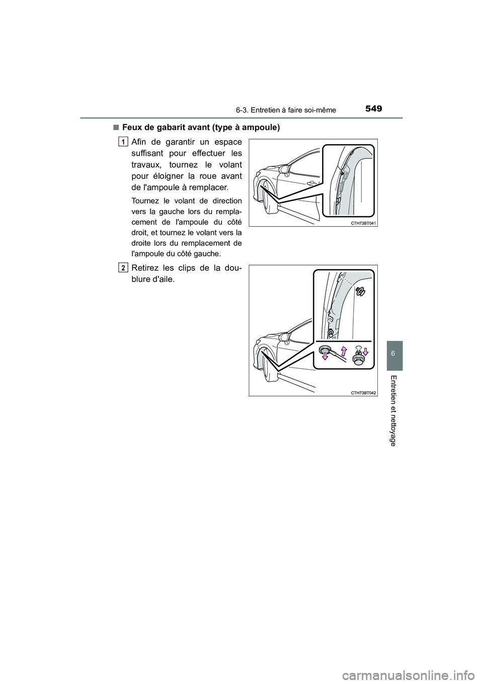 TOYOTA CAMRY 2018  Manuel du propriétaire (in French) 5496-3. Entretien à faire soi-même
6
Entretien et nettoyage
CAMRY_D (OM33B95D) 
■Feux de gabarit avant (type à ampoule) 
Afin de garantir un espace 
suffisant pour effectuer les
travaux, tournez 