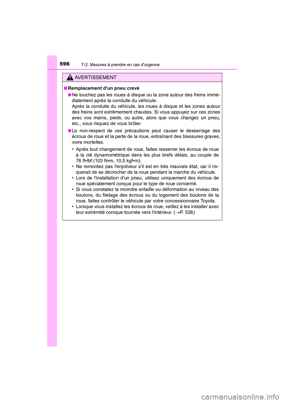 TOYOTA CAMRY 2018  Manuel du propriétaire (in French) 5967-2. Mesures à prendre en cas durgence
CAMRY_D (OM33B95D)
AVERTISSEMENT
■Remplacement dun pneu crevé
●Ne touchez pas les roues à disque ou la zone autour des freins immé- 
diatement aprè