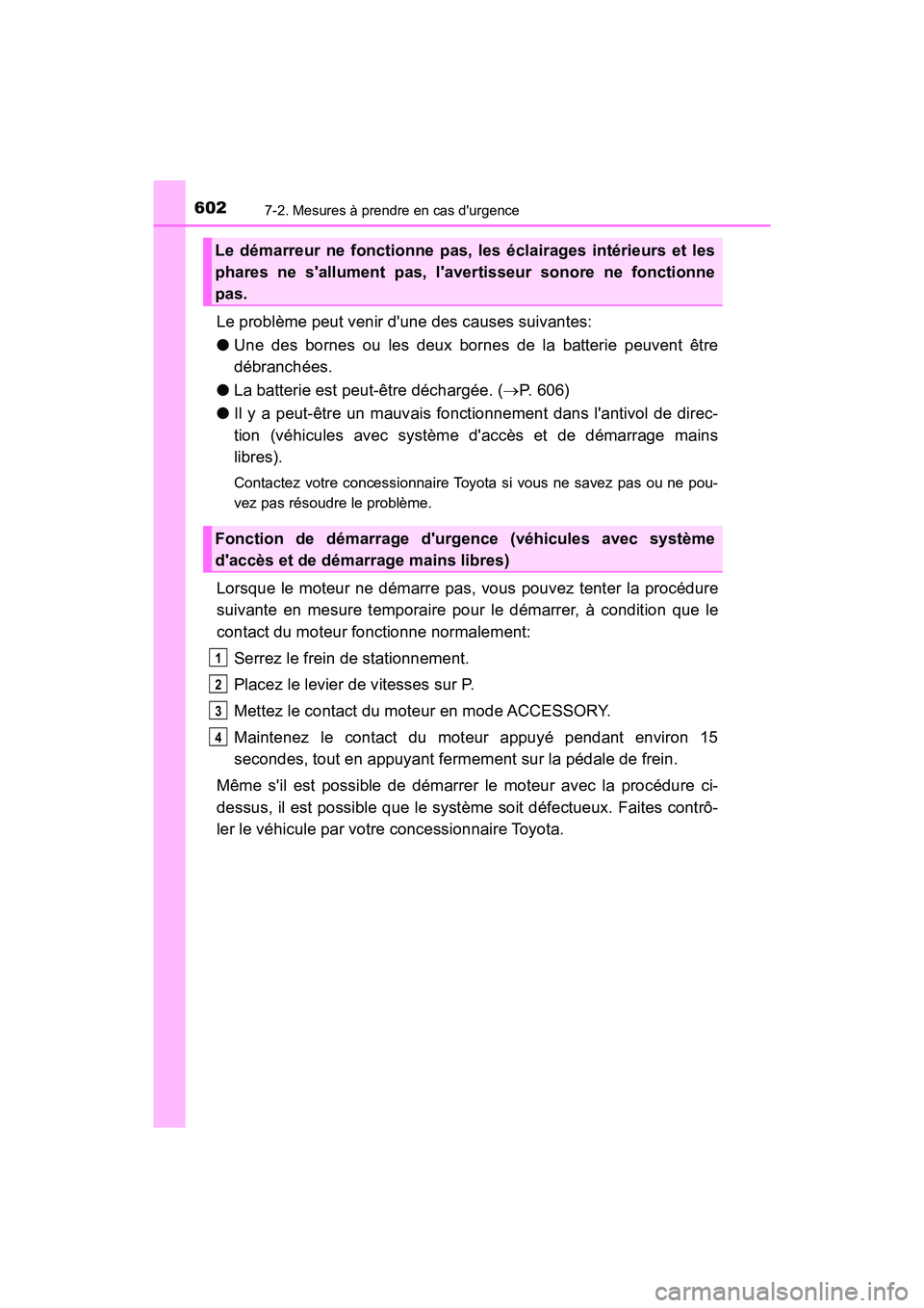 TOYOTA CAMRY 2018  Manuel du propriétaire (in French) 6027-2. Mesures à prendre en cas durgence
CAMRY_D (OM33B95D)
Le problème peut venir dune des causes suivantes: 
● Une des bornes ou les deux bornes de la batterie peuvent être 
débranchées. 
