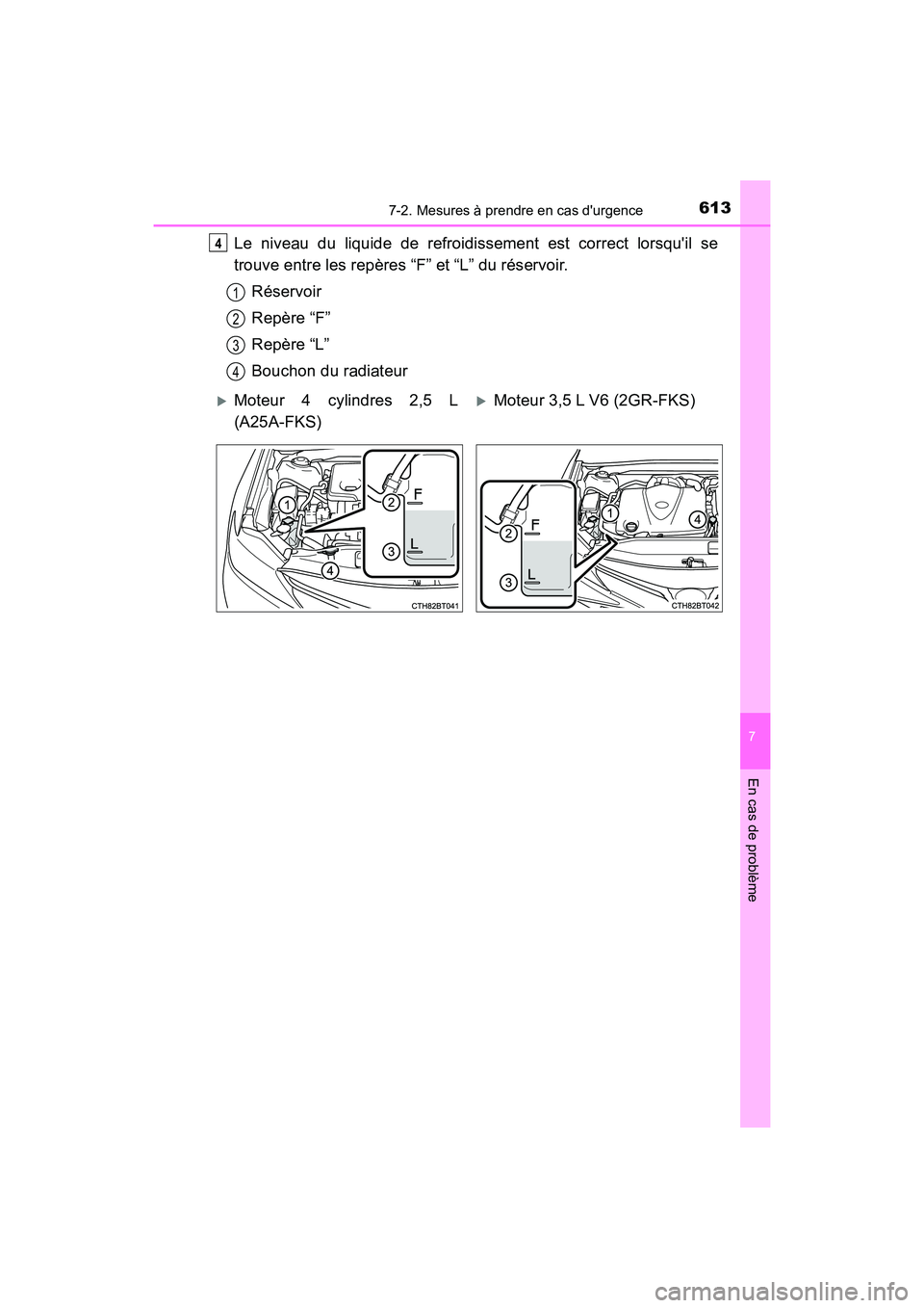TOYOTA CAMRY 2018  Manuel du propriétaire (in French) 6137-2. Mesures à prendre en cas durgence
7
En cas de problème
CAMRY_D (OM33B95D)
Le niveau du liquide de refroidissement est correct lorsquil se 
trouve entre les repères “F” et “L” du r