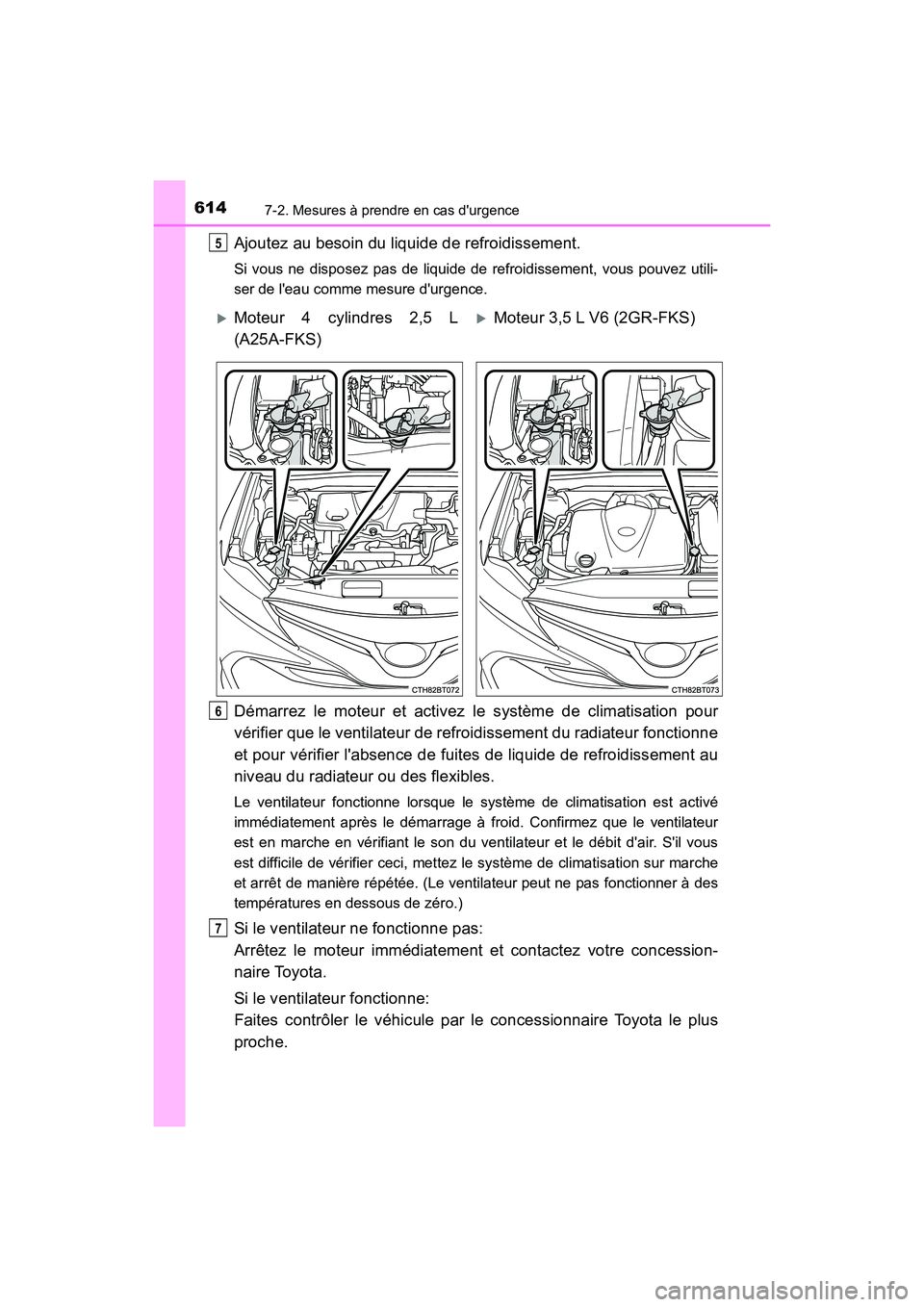 TOYOTA CAMRY 2018  Manuel du propriétaire (in French) 6147-2. Mesures à prendre en cas durgence
CAMRY_D (OM33B95D)
Ajoutez au besoin du liquide de refroidissement.
Si vous ne disposez pas de liquide de refroidissement, vous pouvez utili- 
ser de leau 