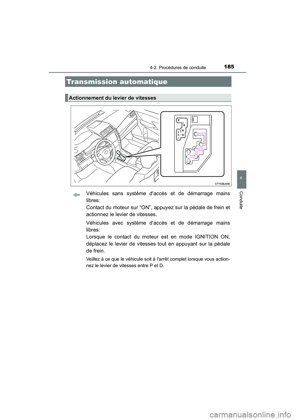 TOYOTA CAMRY 2015  Manuel du propriétaire (in French) 1854-2. Procédures de conduite
4
Conduite
CAMRY_D (OM33A86D)
Véhicules sans système daccès et de démarrage mains
libres: 
Contact du moteur sur “ON”, appuyez sur la pédale de frein et
actio
