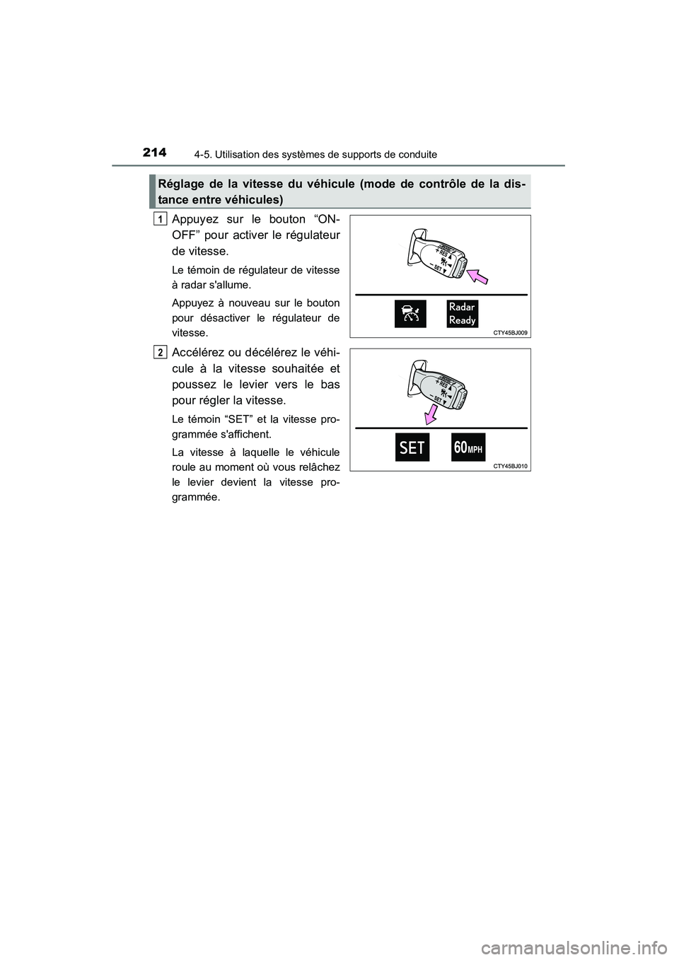 TOYOTA CAMRY 2015  Manuel du propriétaire (in French) 2144-5. Utilisation des systèmes de supports de conduite
CAMRY_D (OM33A86D)
Appuyez sur le bouton “ON-
OFF” pour activer le régulateur
de vitesse.
Le témoin de régulateur de vitesse
à radar s