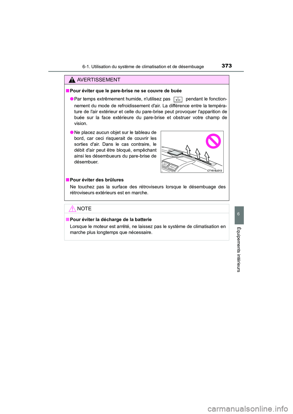 TOYOTA CAMRY 2015  Manuel du propriétaire (in French) 3736-1. Utilisation du système de climatisation et de désembuage
6
Équipements intérieurs
CAMRY_D (OM33A86D)
AVERTISSEMENT
■Pour éviter que le pare-brise ne se couvre de buée
●Par temps extr