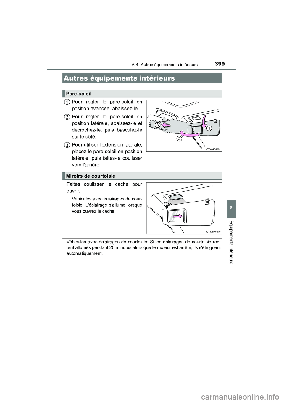 TOYOTA CAMRY 2015  Manuel du propriétaire (in French) 399
6
Équipements intérieurs
CAMRY_D (OM33A86D)
6-4. Autres équipements intérieurs
Pour régler le pare-soleil en
position avancée, abaissez-le.
Pour régler le pare-soleil en
position latérale,