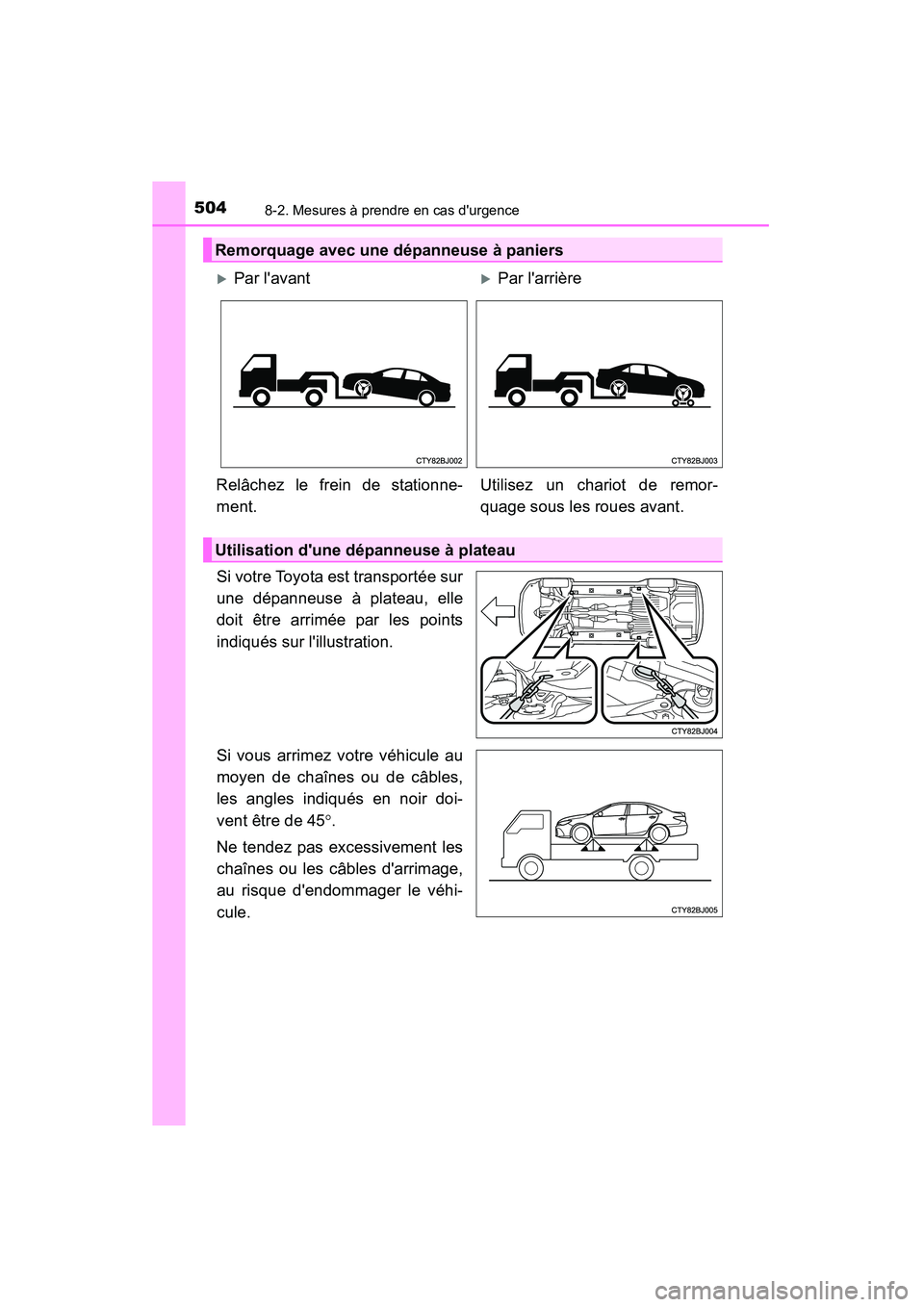 TOYOTA CAMRY 2015  Manuel du propriétaire (in French) 5048-2. Mesures à prendre en cas durgence
CAMRY_D (OM33A86D)
Si votre Toyota est transportée sur
une dépanneuse à plateau, elle
doit être arrimée par les points
indiqués sur lillustration.
Si