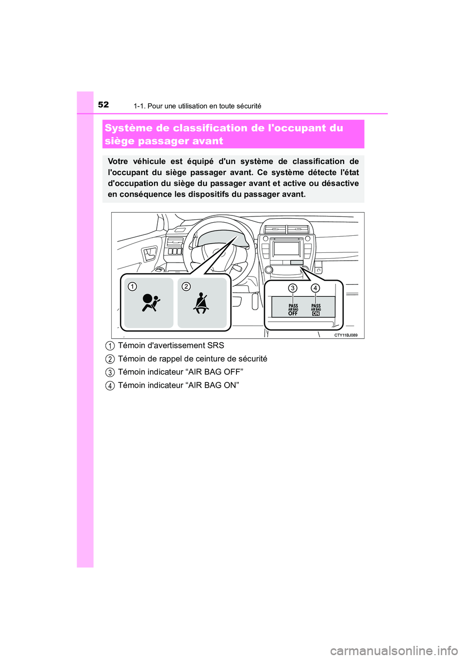 TOYOTA CAMRY 2015  Manuel du propriétaire (in French) 521-1. Pour une utilisation en toute sécurité
CAMRY_D (OM33A86D)
Système de classification de loccupant du 
siège passager avant
Votre véhicule est équipé dun système de classification de
l