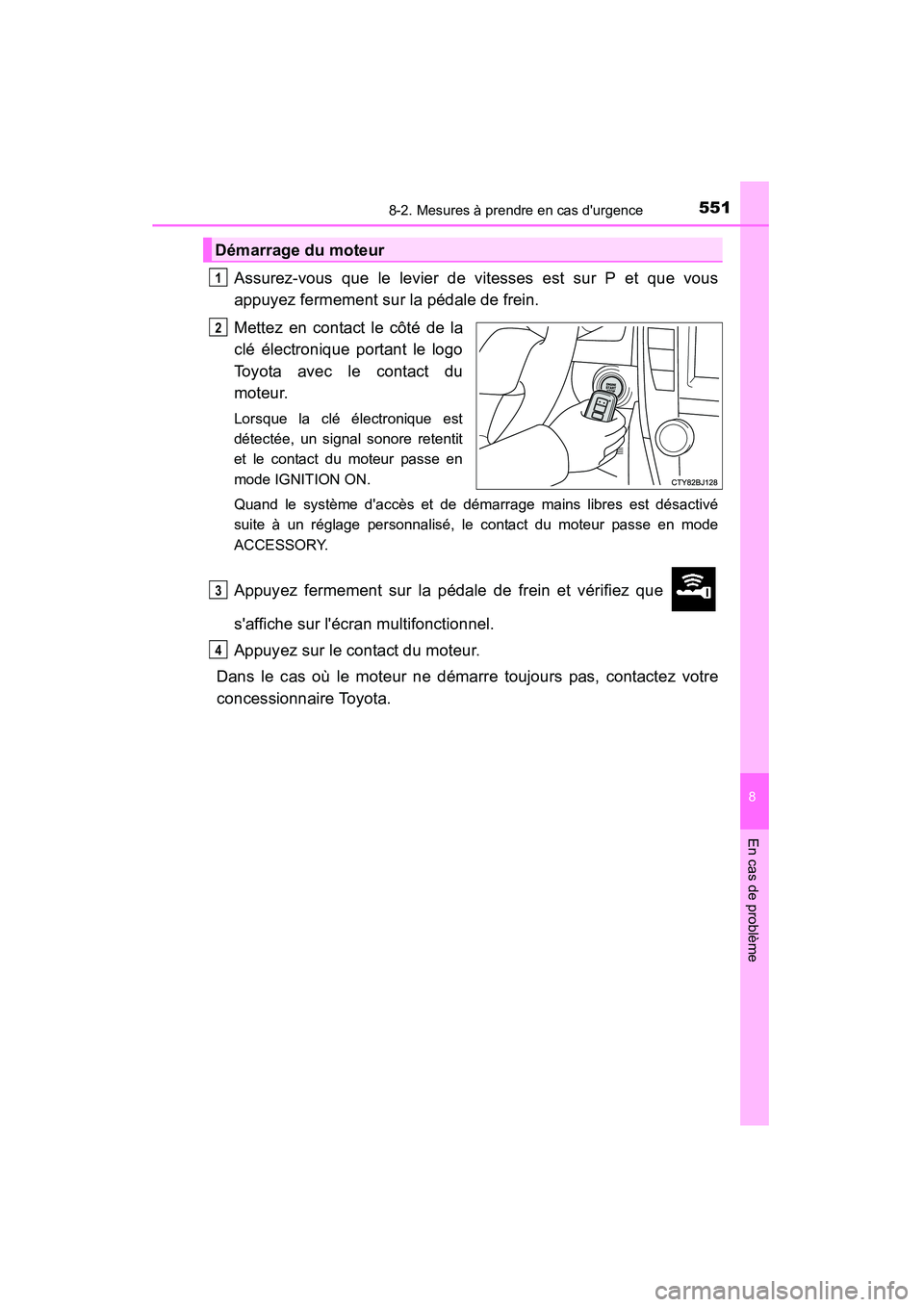 TOYOTA CAMRY 2015  Manuel du propriétaire (in French) 5518-2. Mesures à prendre en cas durgence
8
En cas de problème
CAMRY_D (OM33A86D)
Assurez-vous que le levier de vitesses est sur P et que vous
appuyez fermement sur la pédale de frein.
Mettez en c